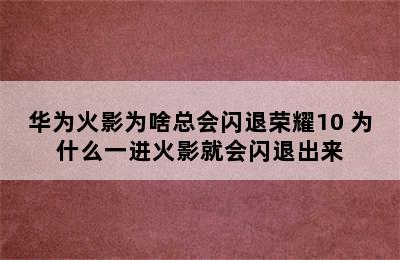 华为火影为啥总会闪退荣耀10 为什么一进火影就会闪退出来